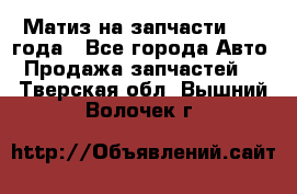 Матиз на запчасти 2010 года - Все города Авто » Продажа запчастей   . Тверская обл.,Вышний Волочек г.